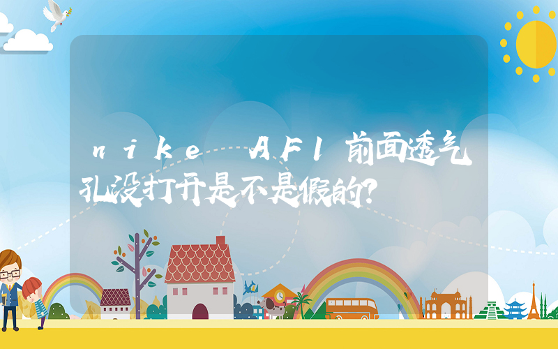 nike AF1前面透气孔没打开是不是假的？插图